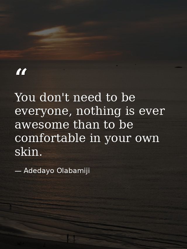 You don't need to be everyone, nothing is ever awesome than to be comfortable in your own skin. — Adedayo Olabamiji