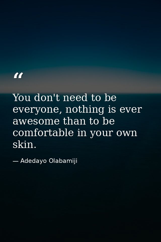 You don't need to be everyone, nothing is ever awesome than to be comfortable in your own skin. — Adedayo Olabamiji