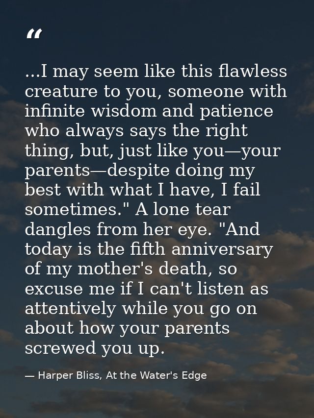 ...I may seem like this flawless creature to you, someone with infinite wisdom and patience who always says the right th — Harper Bliss, At the Water's Edge