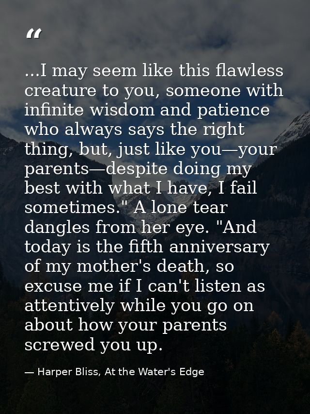...I may seem like this flawless creature to you, someone with infinite wisdom and patience who always says the right th — Harper Bliss, At the Water's Edge