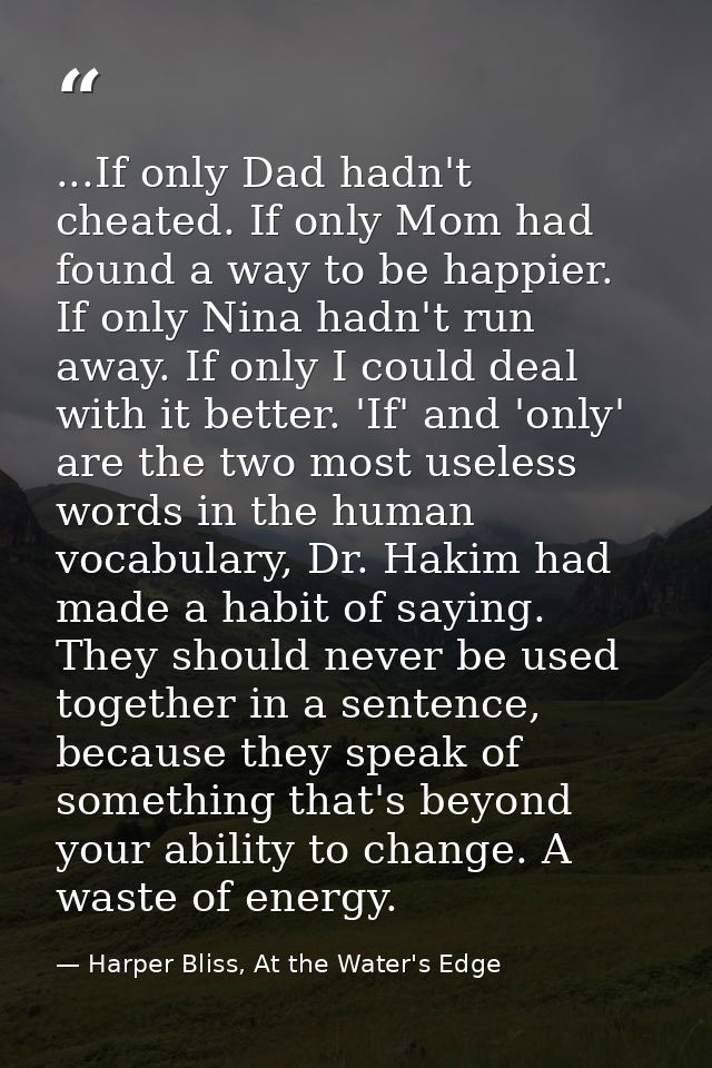...If only Dad hadn't cheated. If only Mom had found a way to be happier. If only Nina hadn't run away. If only I could  — Harper Bliss, At the Water's Edge