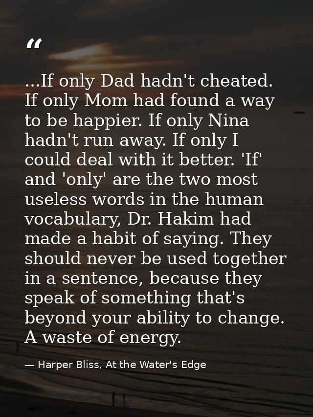 ...If only Dad hadn't cheated. If only Mom had found a way to be happier. If only Nina hadn't run away. If only I could  — Harper Bliss, At the Water's Edge