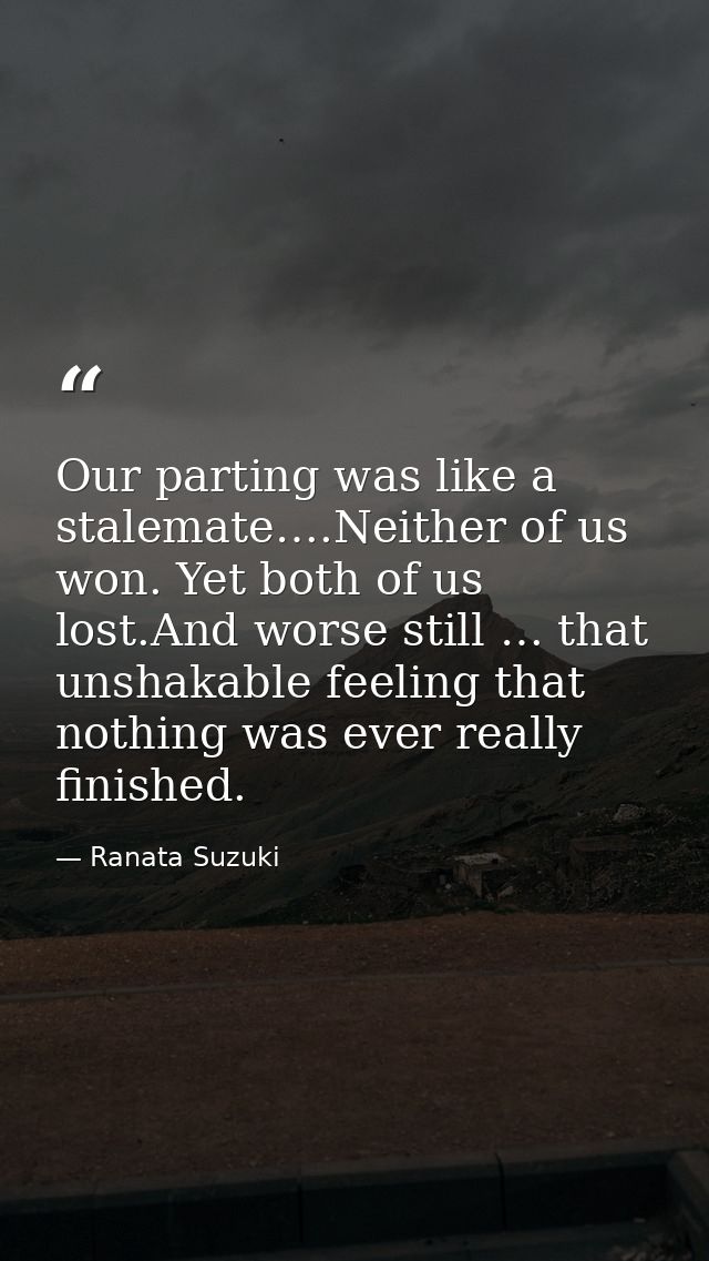 Our parting was like a stalemate….Neither of us won. Yet both of us lost.And worse still … that unshakable feeling that  — Ranata Suzuki