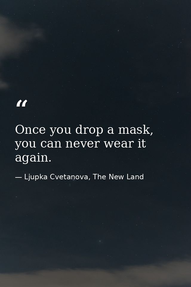 Once you drop a mask, you can never wear it again. — Ljupka Cvetanova, The New Land