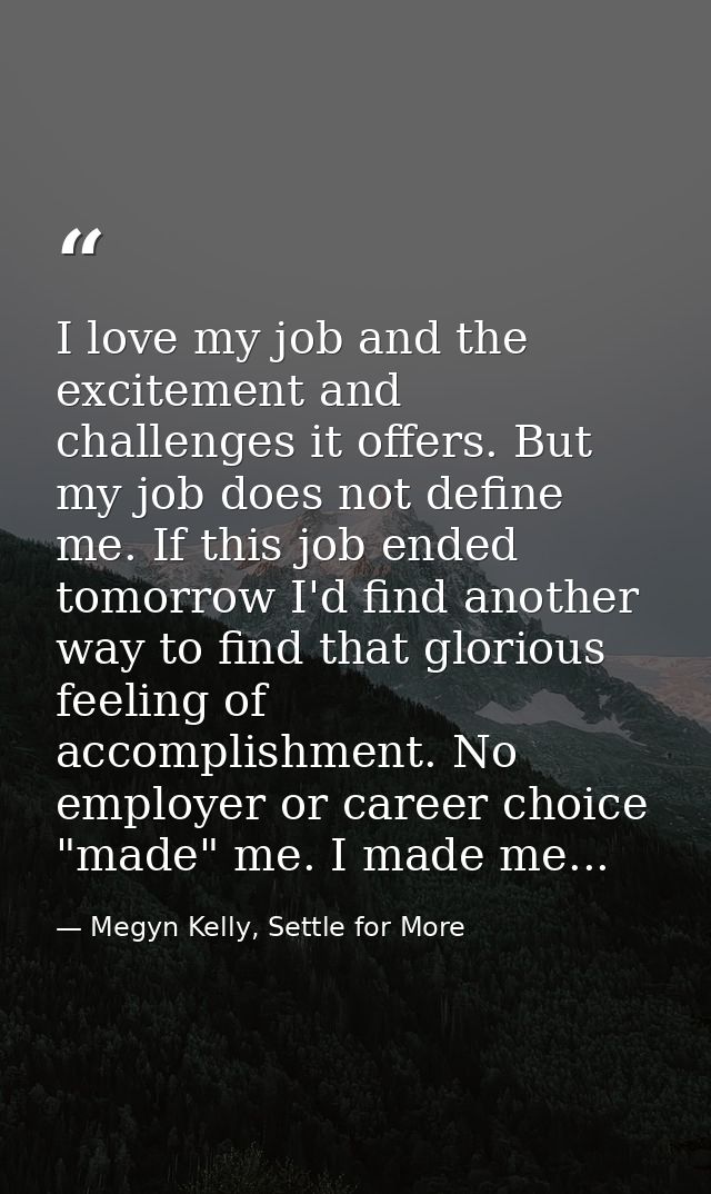 I love my job and the excitement and challenges it offers. But my job does not define me. If this job ended tomorrow I'd — Megyn Kelly, Settle for More