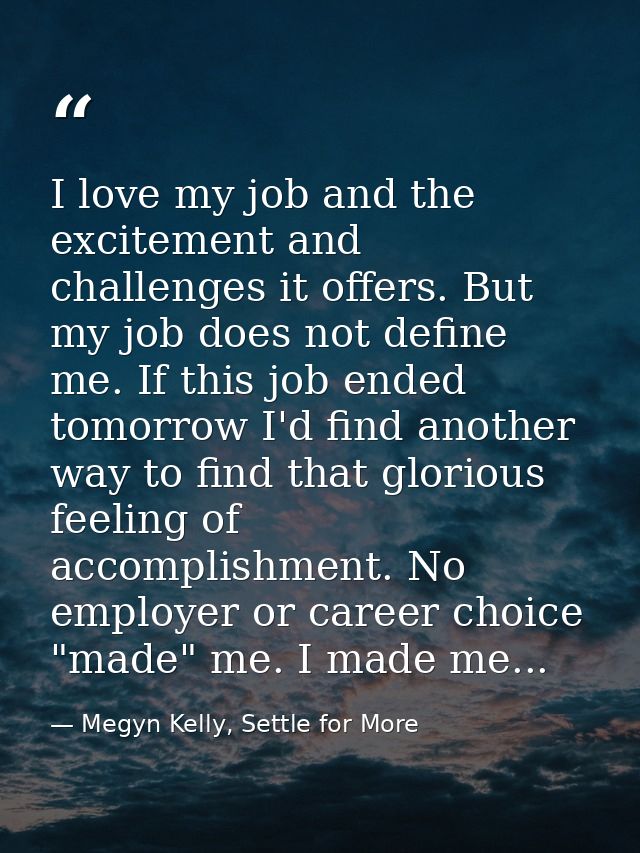 I love my job and the excitement and challenges it offers. But my job does not define me. If this job ended tomorrow I'd — Megyn Kelly, Settle for More