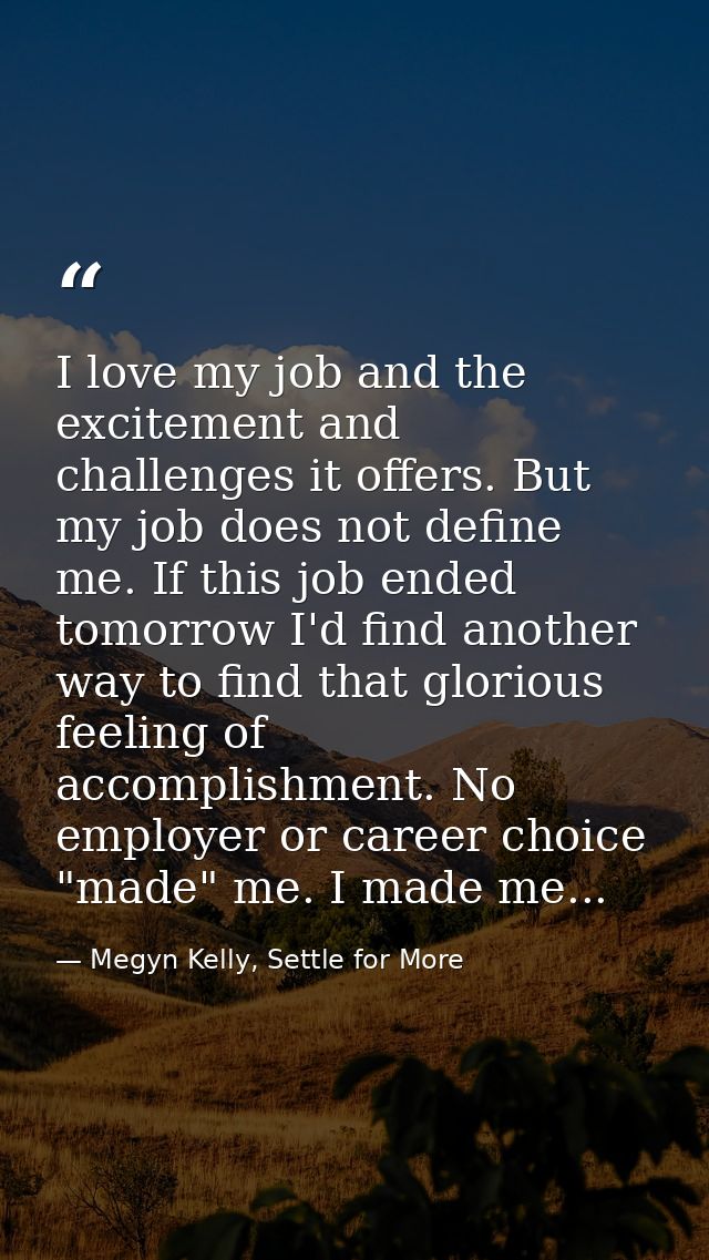 I love my job and the excitement and challenges it offers. But my job does not define me. If this job ended tomorrow I'd — Megyn Kelly, Settle for More