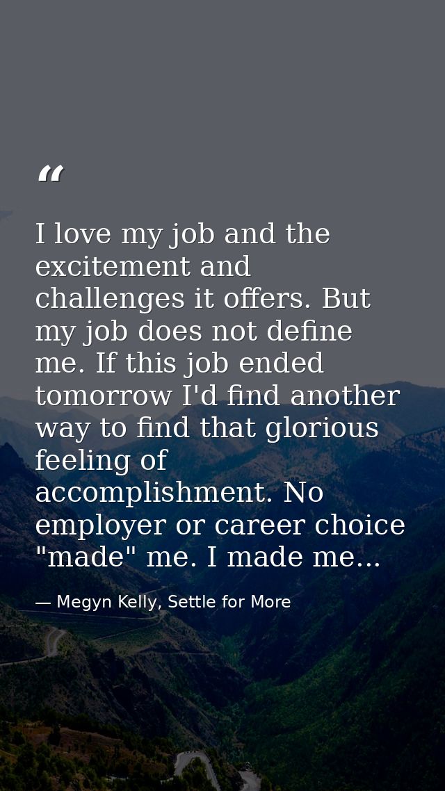 I love my job and the excitement and challenges it offers. But my job does not define me. If this job ended tomorrow I'd — Megyn Kelly, Settle for More