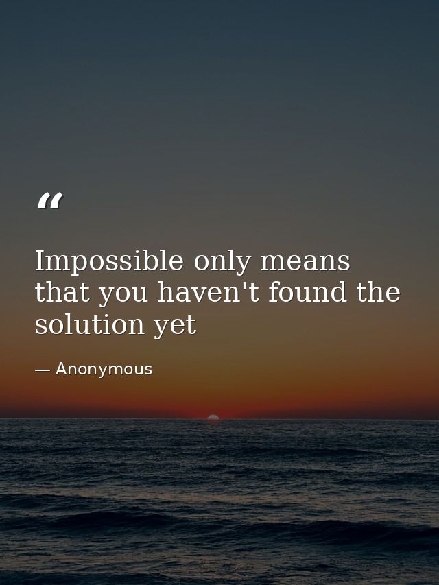 Impossible only means that you haven't found the solution yet — Anonymous