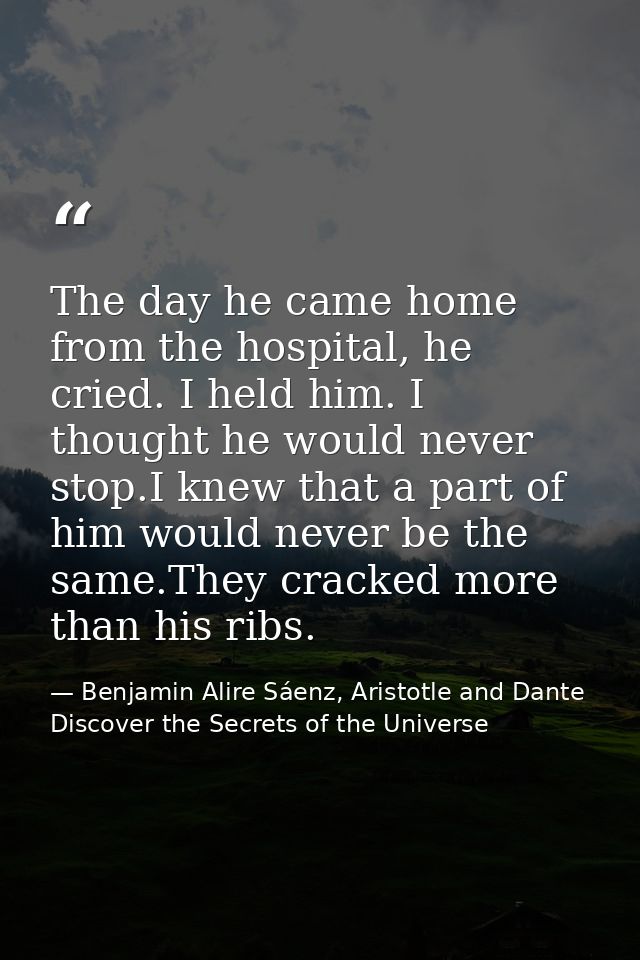 The day he came home from the hospital, he cried. I held him. I thought he would never stop.I knew that a part of him wo — Benjamin Alire Sáenz, Aristotle and Dante Discover the Secrets of the Universe