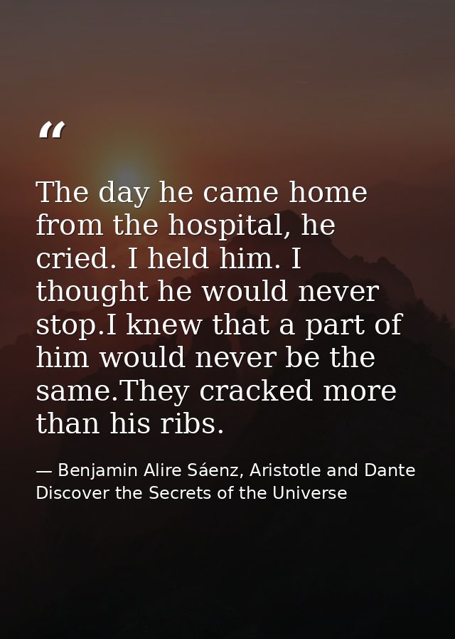 The day he came home from the hospital, he cried. I held him. I thought he would never stop.I knew that a part of him wo — Benjamin Alire Sáenz, Aristotle and Dante Discover the Secrets of the Universe