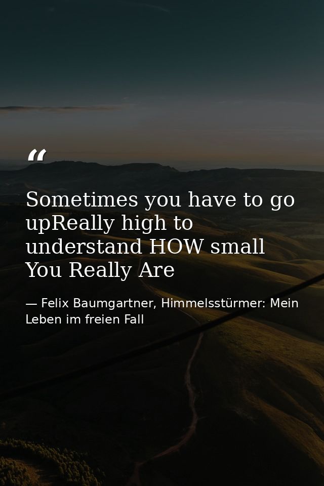 Sometimes you have to go upReally high to understand HOW small You Really Are — Felix Baumgartner, Himmelsstürmer: Mein Leben im freien Fall