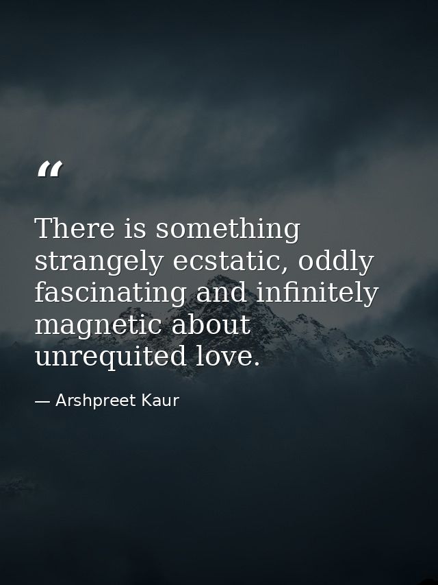 There is something strangely ecstatic, oddly fascinating and infinitely magnetic about unrequited love. — Arshpreet Kaur