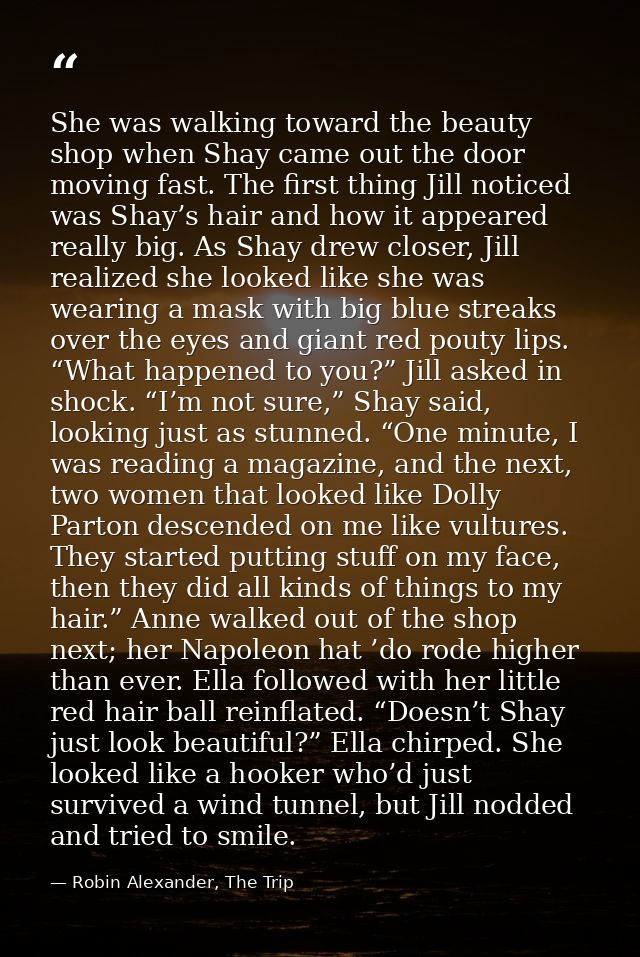 She was walking toward the beauty shop when Shay came out the door moving fast. The first thing Jill noticed was Shay’s  — Robin Alexander, The Trip