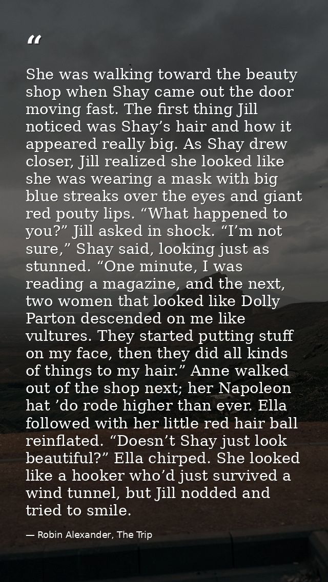 She was walking toward the beauty shop when Shay came out the door moving fast. The first thing Jill noticed was Shay’s  — Robin Alexander, The Trip