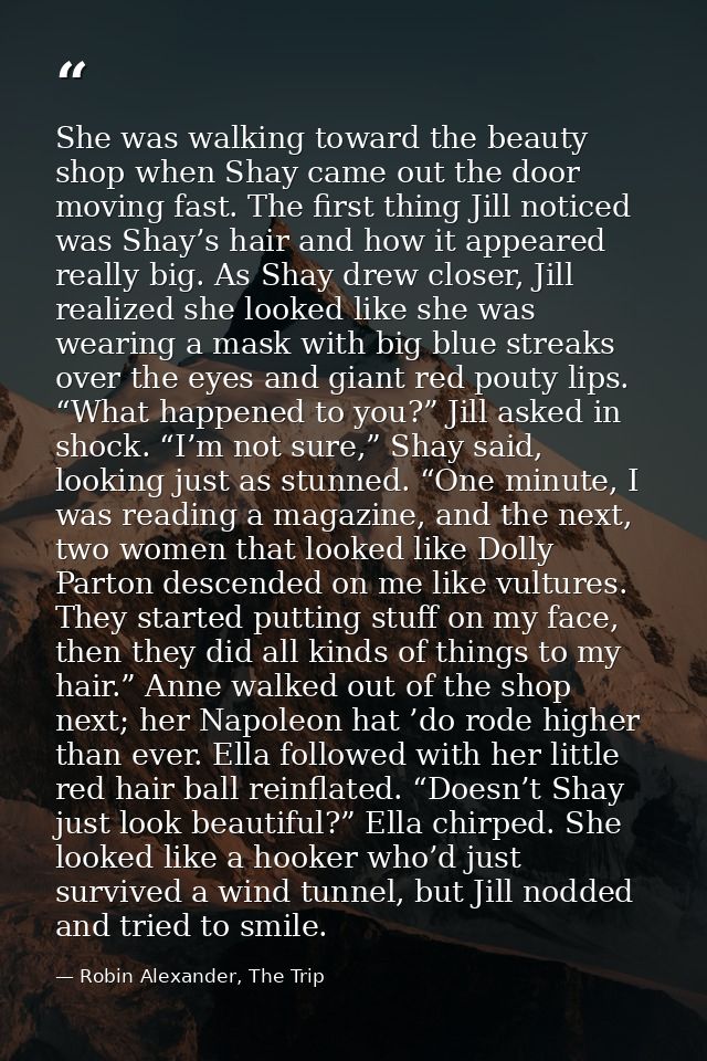 She was walking toward the beauty shop when Shay came out the door moving fast. The first thing Jill noticed was Shay’s  — Robin Alexander, The Trip