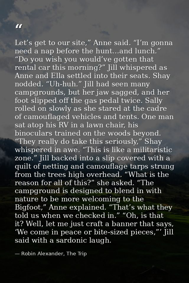 Let’s get to our site,” Anne said. “I’m gonna need a nap before the hunt…and lunch.” “Do you wish you would’ve gotten th — Robin Alexander, The Trip