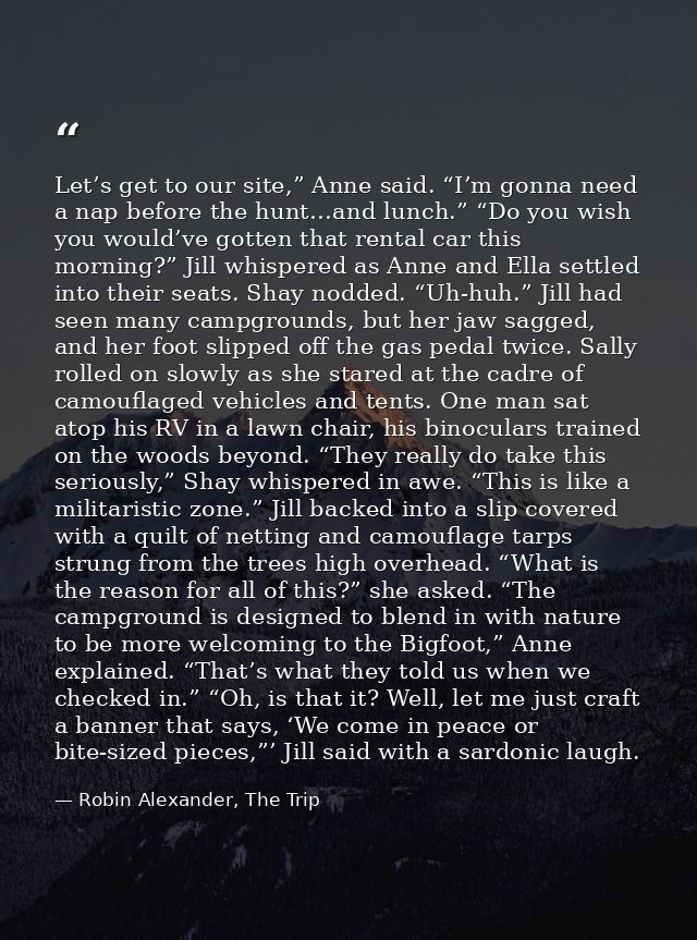 Let’s get to our site,” Anne said. “I’m gonna need a nap before the hunt…and lunch.” “Do you wish you would’ve gotten th — Robin Alexander, The Trip