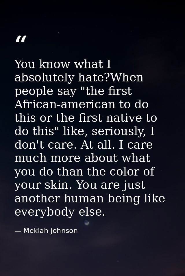 You know what I absolutely hate?When people say "the first African-american to do this or the first native to do this" l — Mekiah Johnson