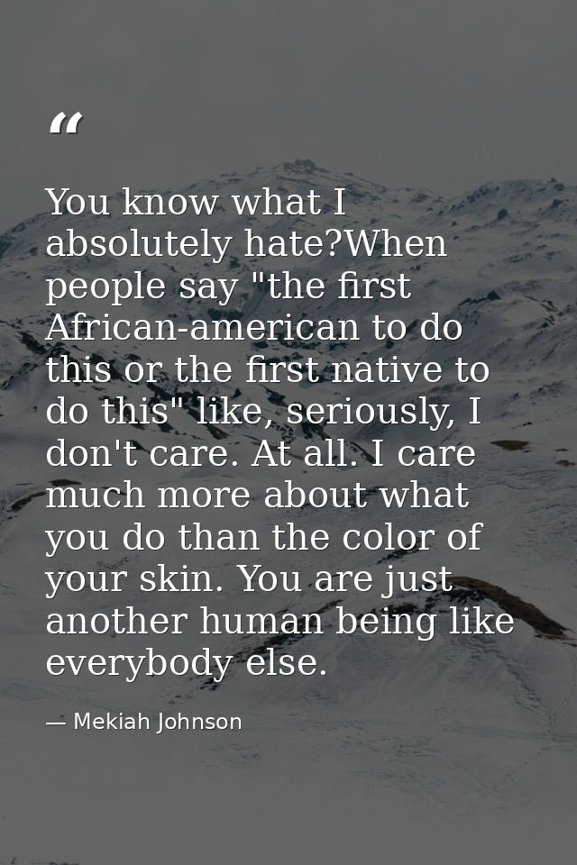 You know what I absolutely hate?When people say "the first African-american to do this or the first native to do this" l — Mekiah Johnson