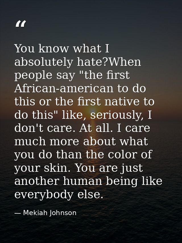 You know what I absolutely hate?When people say "the first African-american to do this or the first native to do this" l — Mekiah Johnson