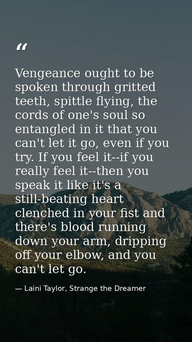 Vengeance ought to be spoken through gritted teeth, spittle flying, the cords of one's soul so entangled in it that you  — Laini Taylor, Strange the Dreamer