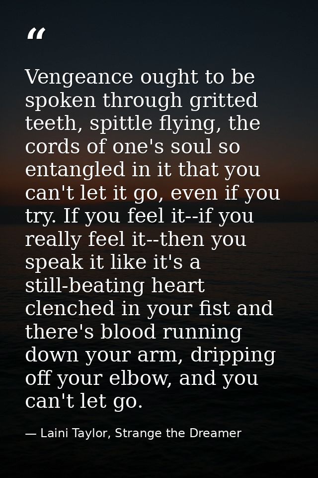 Vengeance ought to be spoken through gritted teeth, spittle flying, the cords of one's soul so entangled in it that you  — Laini Taylor, Strange the Dreamer