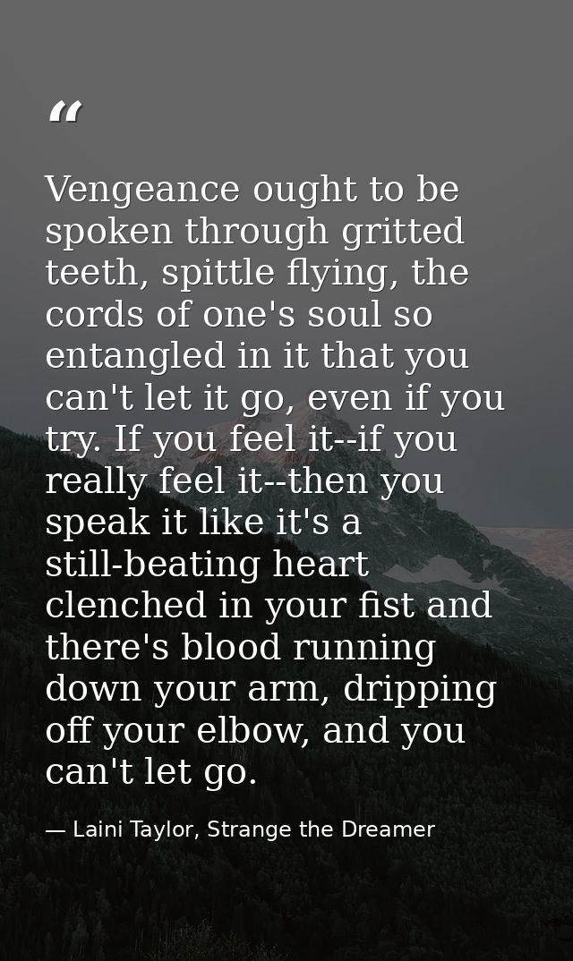 Vengeance ought to be spoken through gritted teeth, spittle flying, the cords of one's soul so entangled in it that you  — Laini Taylor, Strange the Dreamer
