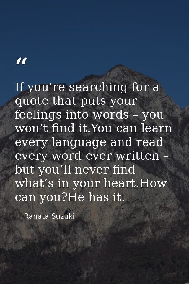 If you’re searching for a quote that puts your feelings into words – you won’t find it.You can learn every language and  — Ranata Suzuki