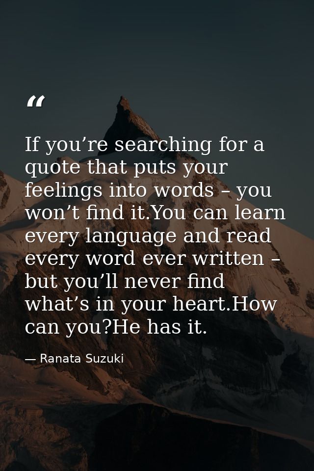 If you’re searching for a quote that puts your feelings into words – you won’t find it.You can learn every language and  — Ranata Suzuki