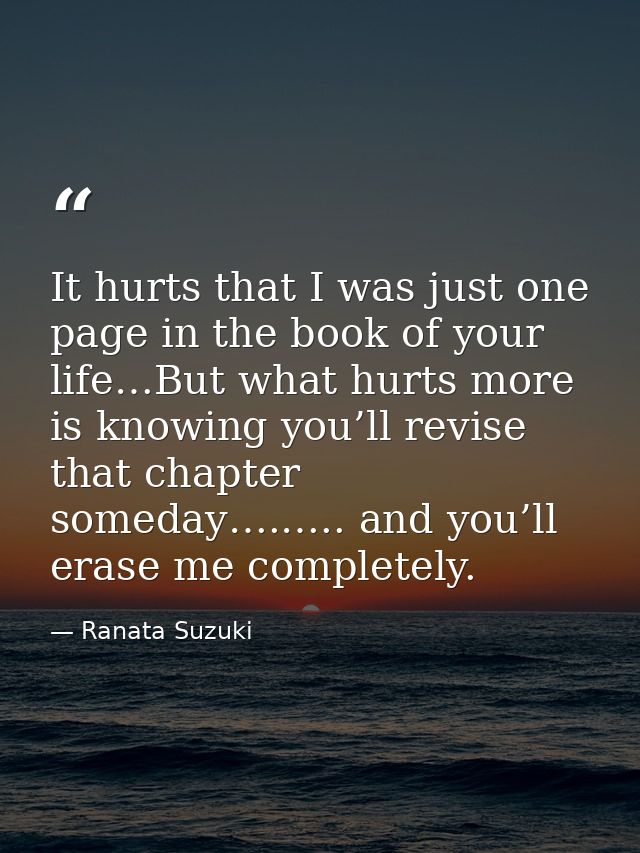 It hurts that I was just one page in the book of your life…But what hurts more is knowing you’ll revise that chapter som — Ranata Suzuki