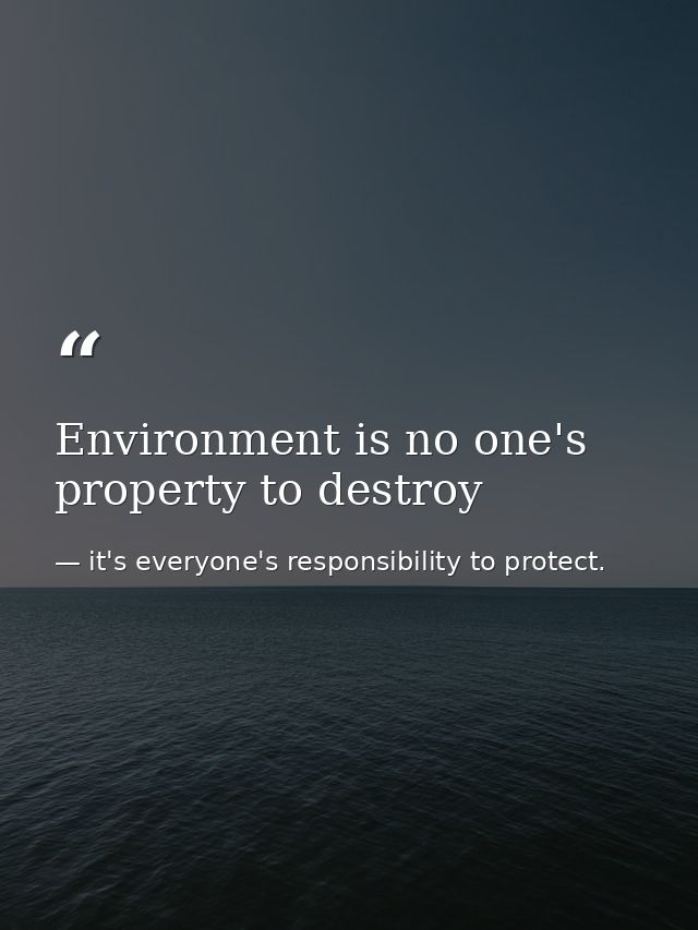 Environment is no one's property to destroy — it's everyone's responsibility to protect.