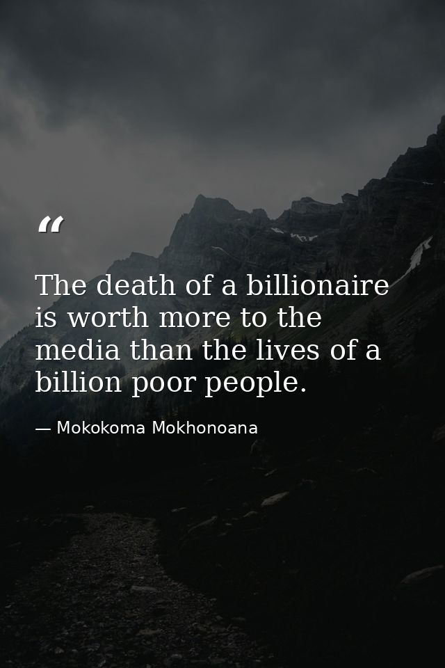 The death of a billionaire is worth more to the media than the lives of a billion poor people. — Mokokoma Mokhonoana