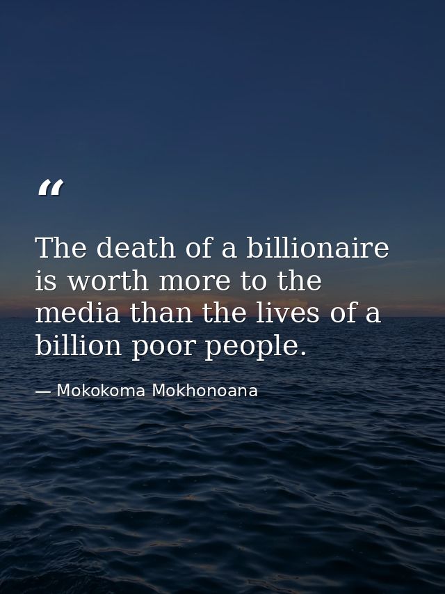 The death of a billionaire is worth more to the media than the lives of a billion poor people. — Mokokoma Mokhonoana