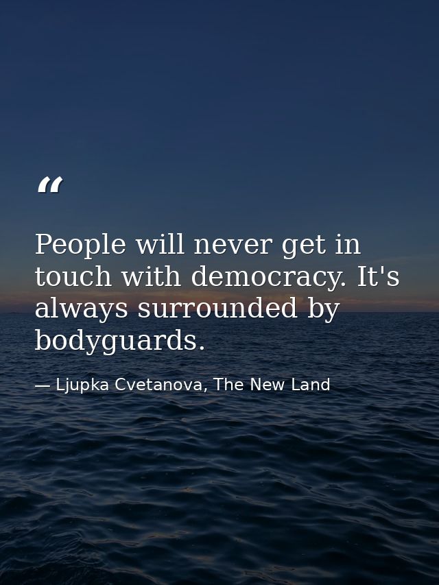 People will never get in touch with democracy. It's always surrounded by bodyguards. — Ljupka Cvetanova, The New Land
