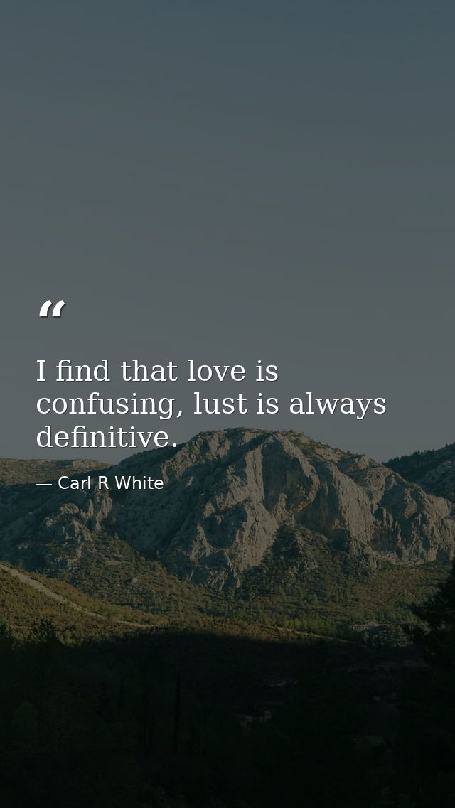 I find that love is confusing, lust is always definitive. — Carl R White
