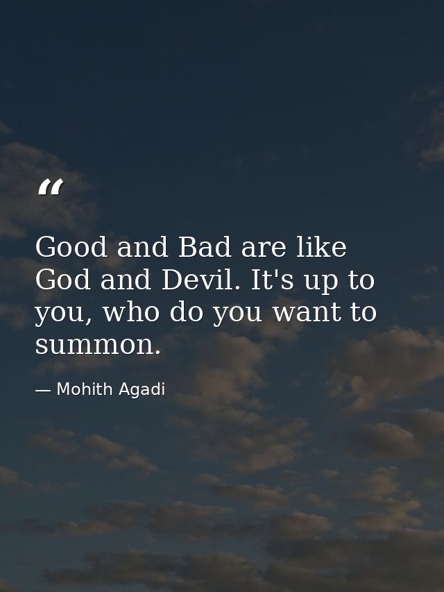 Good and Bad are like God and Devil. It's up to you, who do you want to summon. — Mohith Agadi