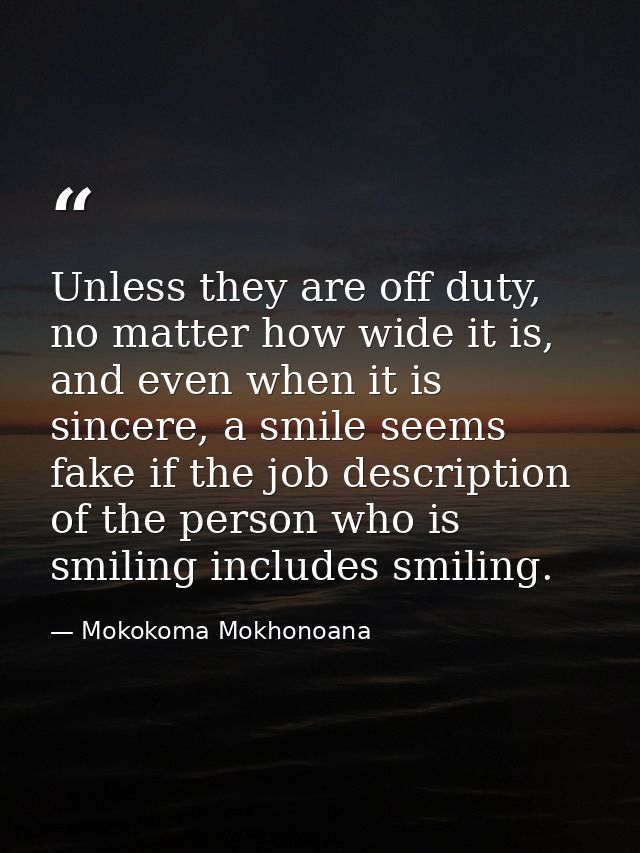 Unless they are off duty, no matter how wide it is, and even when it is sincere, a smile seems fake if the job descripti — Mokokoma Mokhonoana