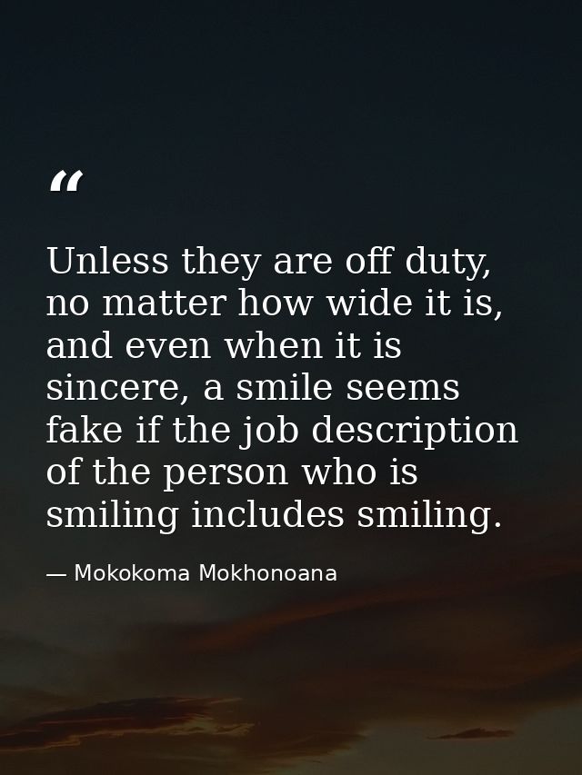 Unless they are off duty, no matter how wide it is, and even when it is sincere, a smile seems fake if the job descripti — Mokokoma Mokhonoana