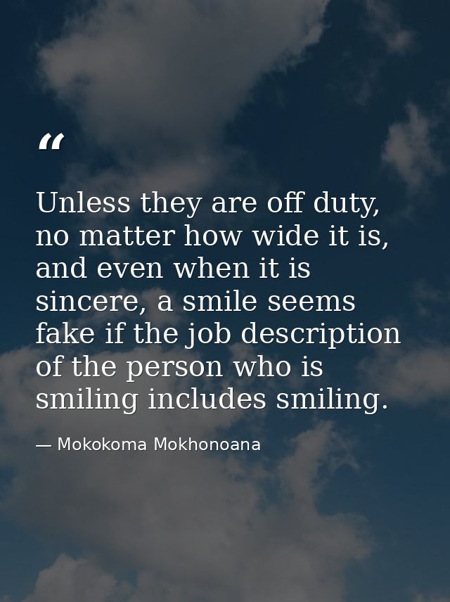 Unless they are off duty, no matter how wide it is, and even when it is sincere, a smile seems fake if the job descripti — Mokokoma Mokhonoana