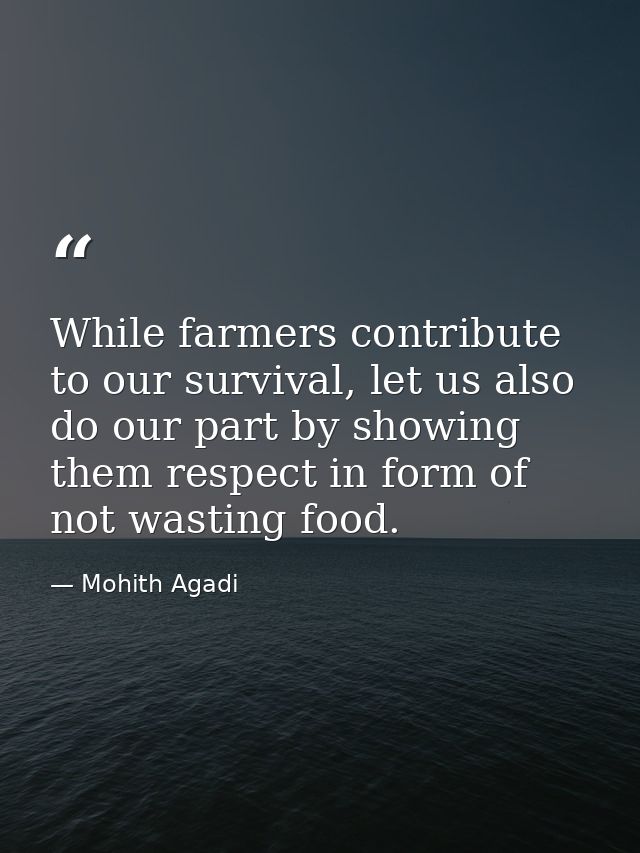 While farmers contribute to our survival, let us also do our part by showing them respect in form of not wasting food. — Mohith Agadi