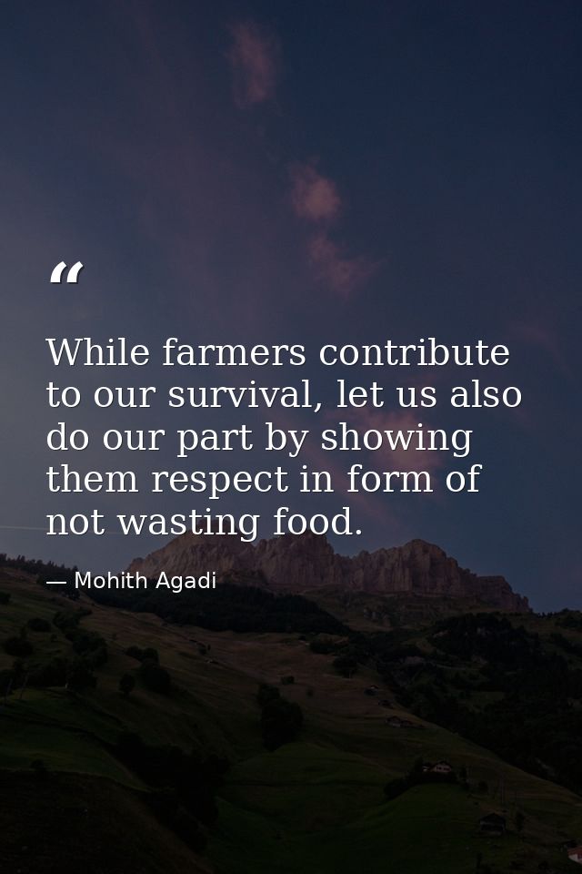 While farmers contribute to our survival, let us also do our part by showing them respect in form of not wasting food. — Mohith Agadi