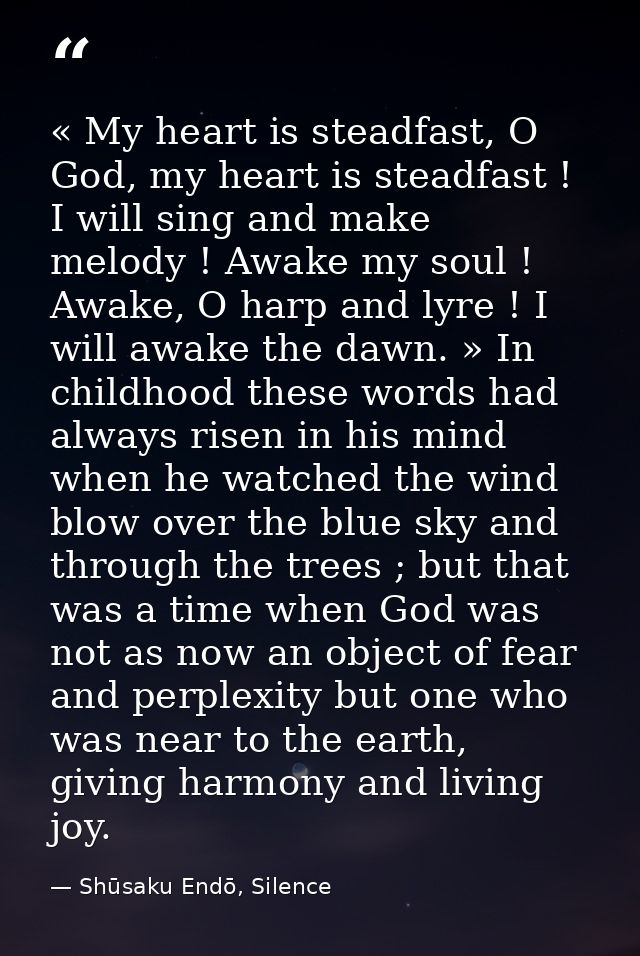 « My heart is steadfast, O God, my heart is steadfast ! I will sing and make melody ! Awake my soul ! Awake, O harp and  — Shūsaku Endō, Silence