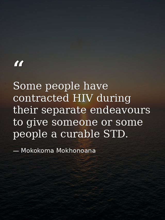 Some people have contracted HIV during their separate endeavours to give someone or some people a curable STD. — Mokokoma Mokhonoana