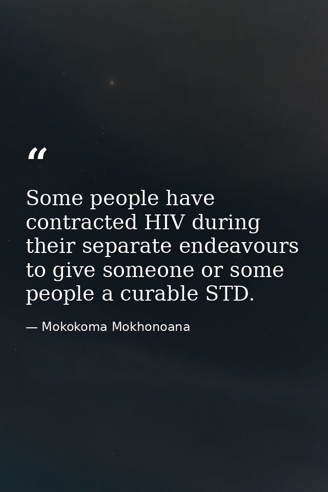 Some people have contracted HIV during their separate endeavours to give someone or some people a curable STD. — Mokokoma Mokhonoana