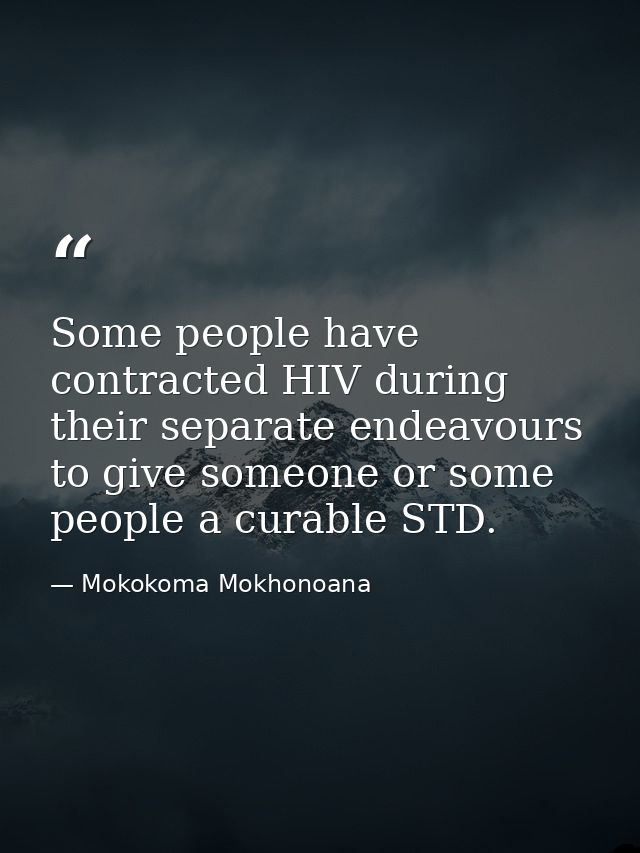 Some people have contracted HIV during their separate endeavours to give someone or some people a curable STD. — Mokokoma Mokhonoana