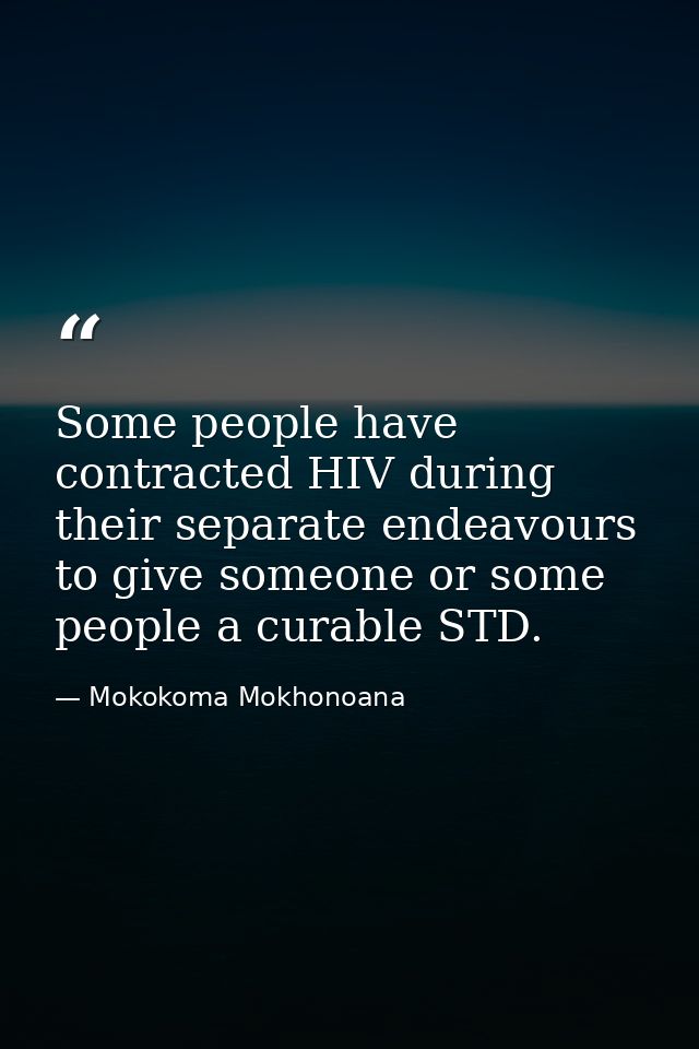 Some people have contracted HIV during their separate endeavours to give someone or some people a curable STD. — Mokokoma Mokhonoana