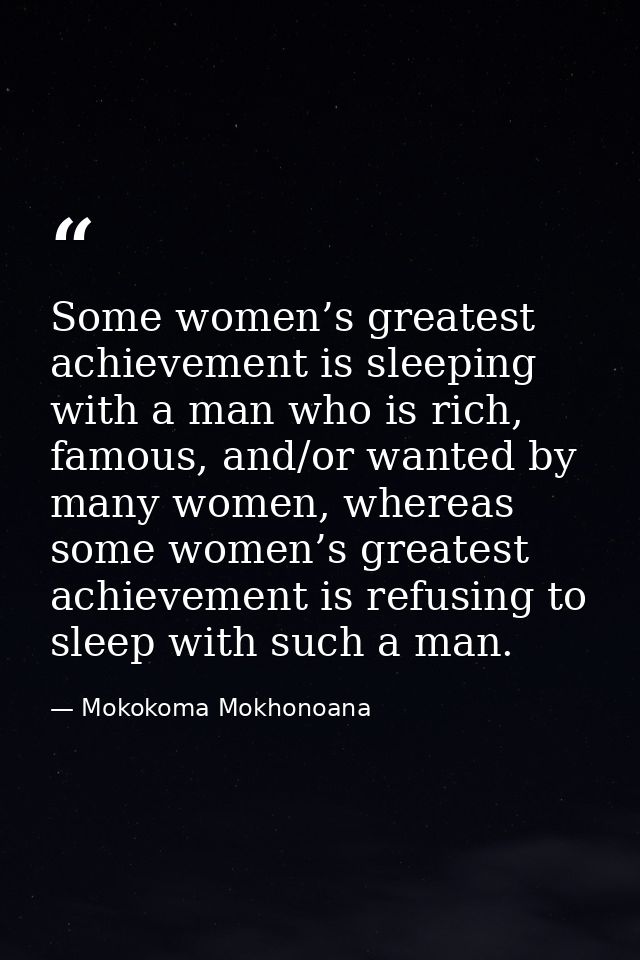 Some women’s greatest achievement is sleeping with a man who is rich, famous, and/or wanted by many women, whereas some  — Mokokoma Mokhonoana