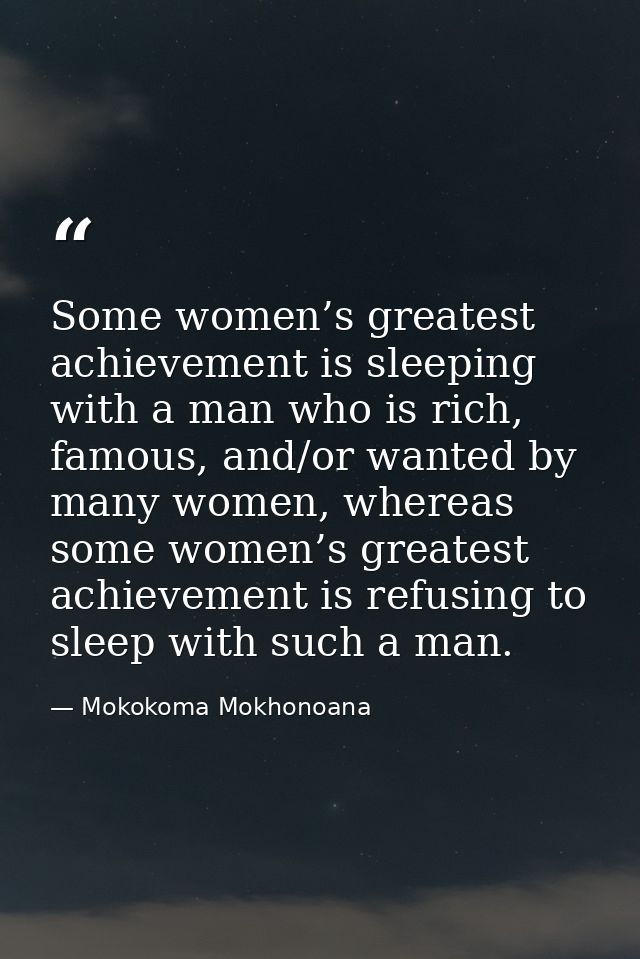 Some women’s greatest achievement is sleeping with a man who is rich, famous, and/or wanted by many women, whereas some  — Mokokoma Mokhonoana