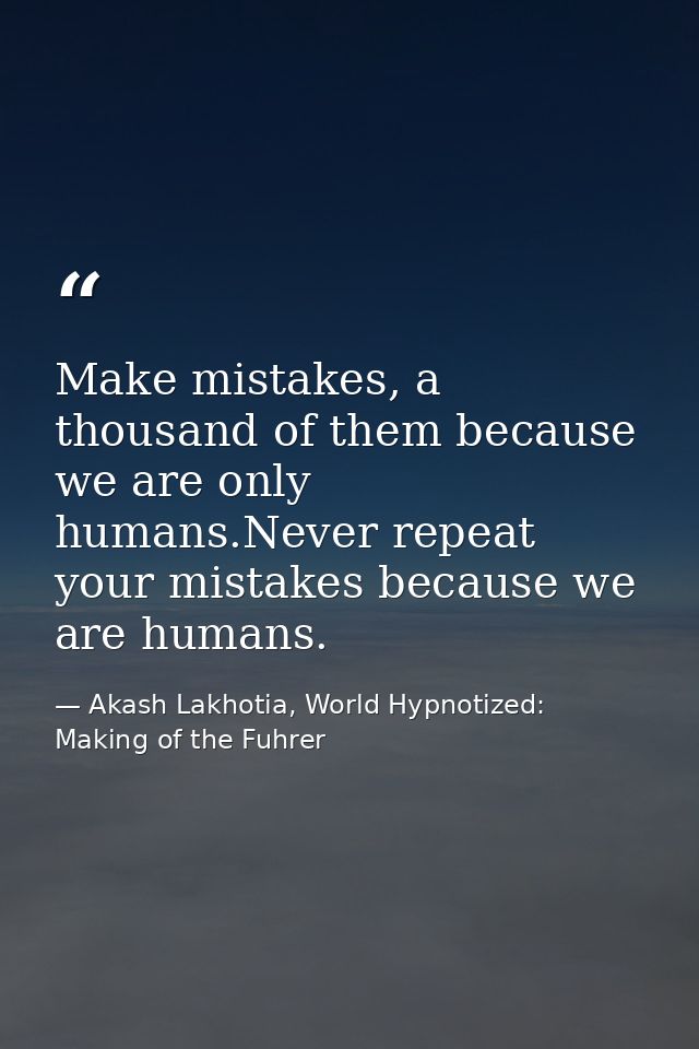 Make mistakes, a thousand of them because we are only humans.Never repeat your mistakes because we are humans. — Akash Lakhotia, World Hypnotized: Making of the Fuhrer